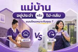 แม่บ้านอยู่ประจำหรือไป-กลับ แบบไหนเหมาะกับคุณ?